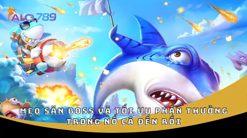 Mẹo săn boss và tối ưu phần thưởng trong Nổ Cá Đến Rồi