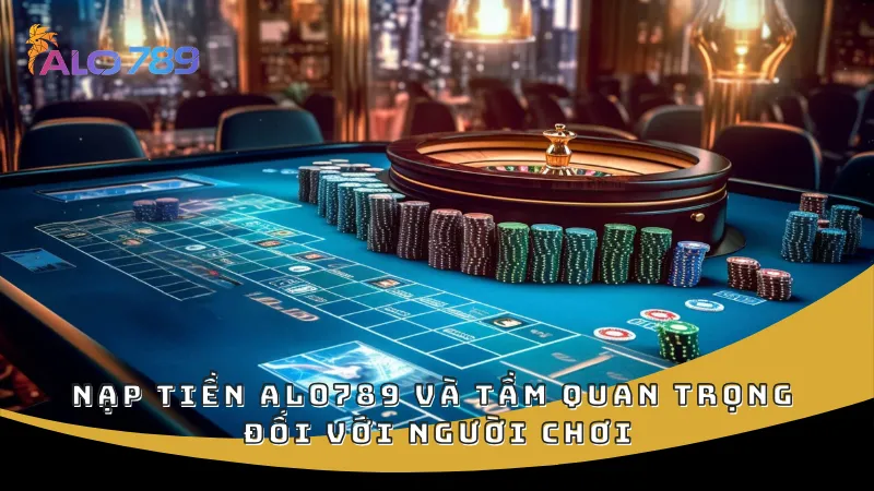 Nạp tiền ALO789 và tầm quan trọng đối với người chơi